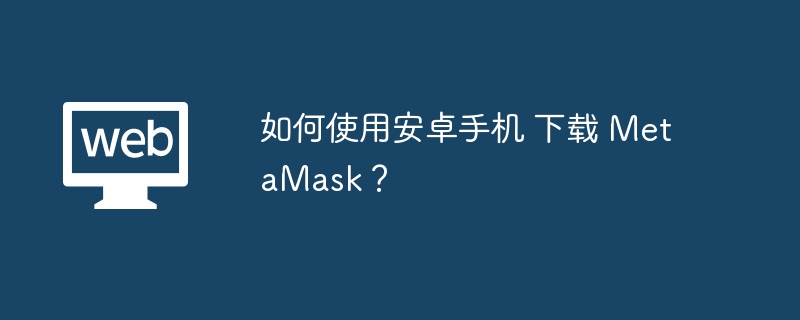 如何使用安卓手机 下载 MetaMask?